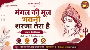 मंगल की मूल भवनी शरणा तेरा है भजन लिरिक्स | Mangal Ki Mool Bhavani Sharna Tera Hai Lyrics